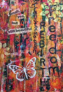 A vibrant, mixed-media artwork featuring a colorful, textured background with shades of orange, pink, yellow, and green. Overlaid are black words and phrases such as "Tiny," "Small, yes," "but still beautiful," "transformation," "rebel," and "the door." A white butterfly silhouette is prominently displayed at the bottom left, adding a delicate contrast to the busy background. The overall composition conveys themes of beauty, transformation, and resilience.